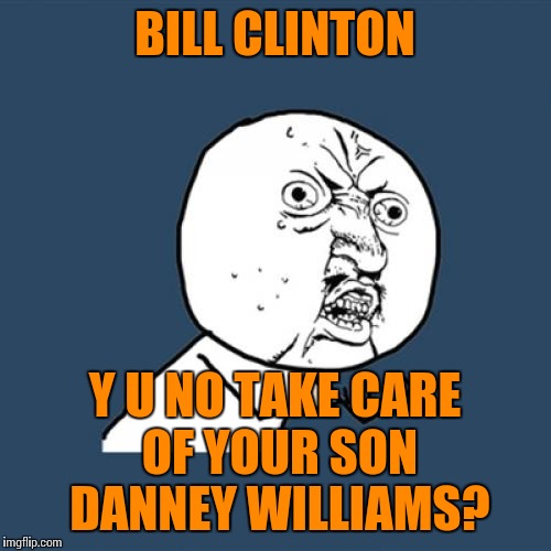 Is it because he's black? Justice for Danney Williams! | BILL CLINTON; Y U NO TAKE CARE OF YOUR SON DANNEY WILLIAMS? | image tagged in memes,y u no | made w/ Imgflip meme maker