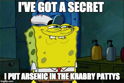 Don't You Squidward Meme |  I'VE GOT A SECRET; I PUT ARSENIC IN THE KRABBY PATTYS | image tagged in memes,dont you squidward | made w/ Imgflip meme maker