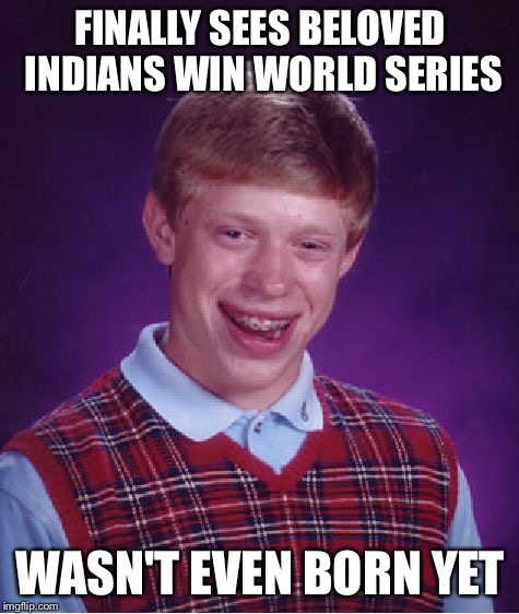 It was a friggin' old tape from 1948! | FINALLY SEES BELOVED INDIANS WIN WORLD SERIES; WASN'T EVEN BORN YET | image tagged in memes,bad luck brian | made w/ Imgflip meme maker