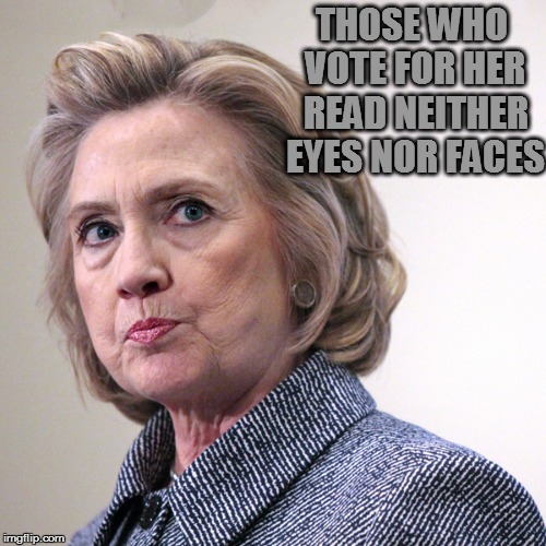 hillary clinton pissed | THOSE WHO VOTE FOR HER READ NEITHER EYES NOR FACES | image tagged in hillary clinton pissed | made w/ Imgflip meme maker