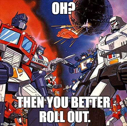 Transformers G1 | OH? THEN YOU BETTER ROLL OUT. | image tagged in transformers g1 | made w/ Imgflip meme maker