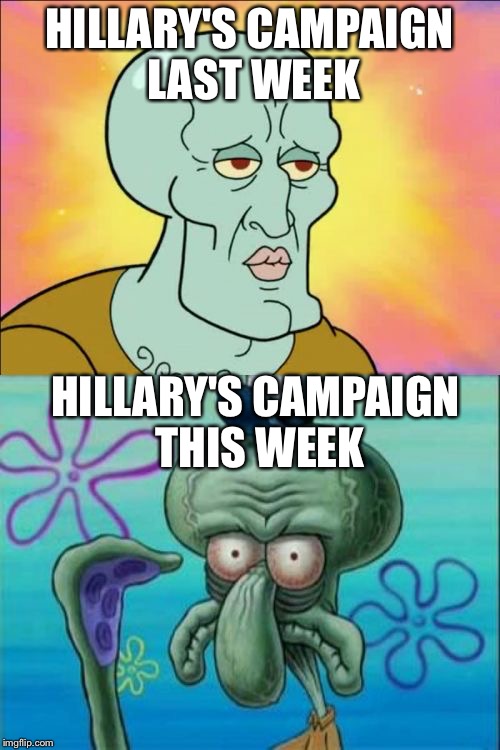 Squidward | HILLARY'S CAMPAIGN LAST WEEK; HILLARY'S CAMPAIGN THIS WEEK | image tagged in memes,squidward | made w/ Imgflip meme maker