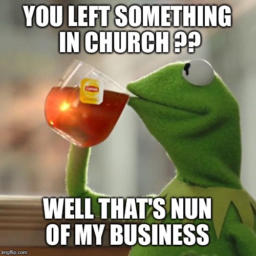 But That's None Of My Business | YOU LEFT SOMETHING IN CHURCH ?? WELL THAT'S NUN OF MY BUSINESS | image tagged in memes,but thats none of my business,kermit the frog | made w/ Imgflip meme maker