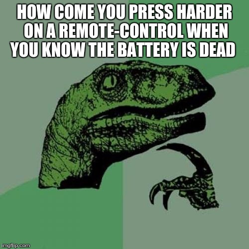 Philosoraptor Meme | HOW COME YOU PRESS HARDER ON A REMOTE-CONTROL WHEN YOU KNOW THE BATTERY IS DEAD | image tagged in memes,philosoraptor | made w/ Imgflip meme maker