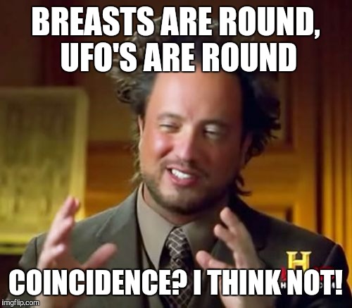 Ancient Aliens Meme | BREASTS ARE ROUND, UFO'S ARE ROUND; COINCIDENCE? I THINK NOT! | image tagged in memes,ancient aliens | made w/ Imgflip meme maker