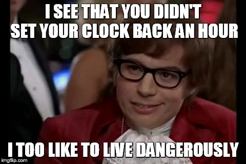 I Too Like To Live Dangerously Meme | I SEE THAT YOU DIDN'T SET YOUR CLOCK BACK AN HOUR; I TOO LIKE TO LIVE DANGEROUSLY | image tagged in memes,i too like to live dangerously | made w/ Imgflip meme maker