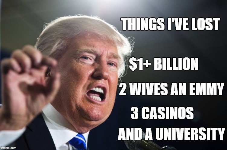 donald trump | THINGS I'VE LOST; $1+ BILLION; 2 WIVES AN EMMY; 3 CASINOS; AND A UNIVERSITY | image tagged in donald trump | made w/ Imgflip meme maker