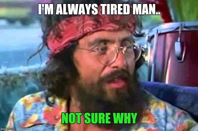 Tommy Chong | I'M ALWAYS TIRED MAN.. NOT SURE WHY | image tagged in tommy chong,memes | made w/ Imgflip meme maker
