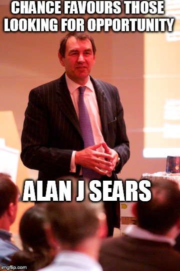 CHANCE FAVOURS THOSE LOOKING FOR OPPORTUNITY; ALAN J SEARS | image tagged in alan j sears | made w/ Imgflip meme maker