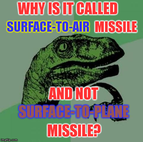 WHY IS IT CALLED; SURFACE-TO-AIR; MISSILE; AND NOT; SURFACE-TO-PLANE; MISSILE? | image tagged in we had that problem with the first lot of our new manpads | made w/ Imgflip meme maker