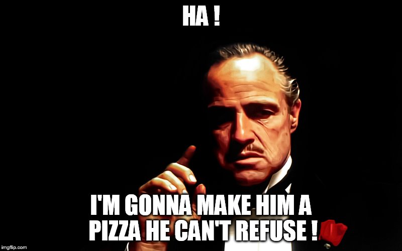 Godfather Marlon Brando | HA ! I'M GONNA MAKE HIM A PIZZA HE CAN'T REFUSE ! | image tagged in godfather marlon brando | made w/ Imgflip meme maker