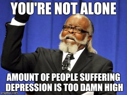 Too Damn High Meme | YOU'RE NOT ALONE AMOUNT OF PEOPLE SUFFERING DEPRESSION IS TOO DAMN HIGH | image tagged in memes,too damn high | made w/ Imgflip meme maker