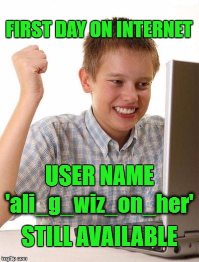 comment sections, here i come! | FIRST DAY ON INTERNET; USER NAME; 'ali_g_wiz_on_her'; STILL AVAILABLE | image tagged in memes,first day on the internet kid,ali g,wiz,usernames | made w/ Imgflip meme maker
