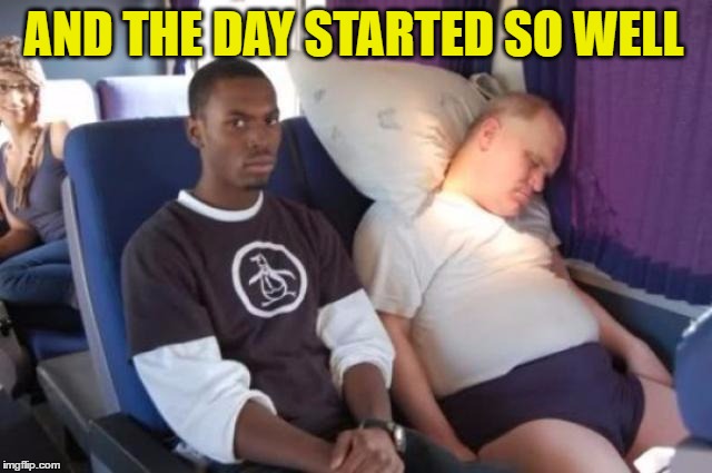 The Moment You Realise It's Going To Be A Loooong Trip | AND THE DAY STARTED SO WELL | image tagged in memes,demotivationals,demotivational,travel,having a bad day | made w/ Imgflip meme maker