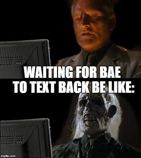 I'll Just Wait Here Meme | WAITING FOR BAE TO TEXT BACK BE LIKE: | image tagged in memes,ill just wait here | made w/ Imgflip meme maker