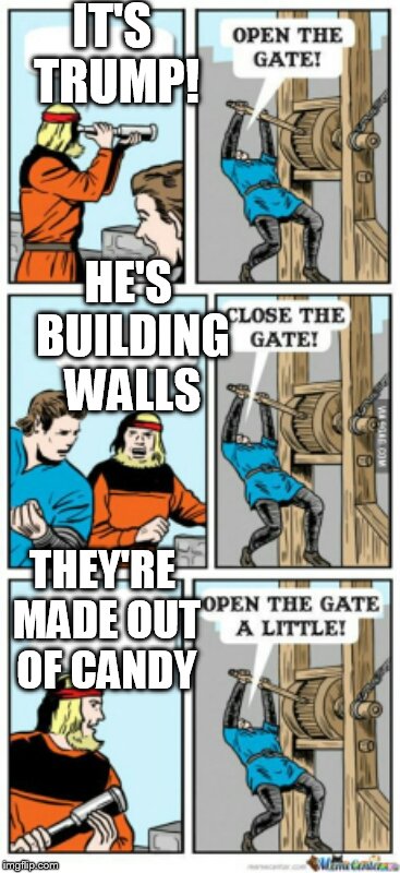 Open the gate a little | IT'S TRUMP! HE'S BUILDING WALLS; THEY'RE MADE OUT OF CANDY | image tagged in open the gate a little | made w/ Imgflip meme maker