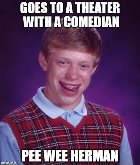 Bad Luck Brian Meme | GOES TO A THEATER WITH A COMEDIAN; PEE WEE HERMAN | image tagged in memes,bad luck brian,theater,pee wee herman | made w/ Imgflip meme maker