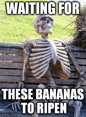 Only bought about a week ago :/ |  WAITING FOR; THESE BANANAS TO RIPEN | image tagged in memes,waiting skeleton,fruit,banana,hungry | made w/ Imgflip meme maker