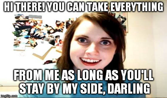 HI THERE! YOU CAN TAKE EVERYTHING FROM ME AS LONG AS YOU'LL STAY BY MY SIDE, DARLING | made w/ Imgflip meme maker