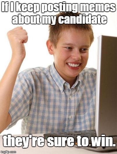 First Day On The Internet Kid | If I keep posting memes about my candidate; they're sure to win. | image tagged in memes,first day on the internet kid | made w/ Imgflip meme maker
