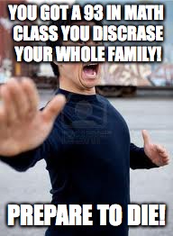 Angry Asian | YOU GOT A 93 IN MATH CLASS YOU DISCRASE YOUR WHOLE FAMILY! PREPARE TO DIE! | image tagged in memes,angry asian | made w/ Imgflip meme maker