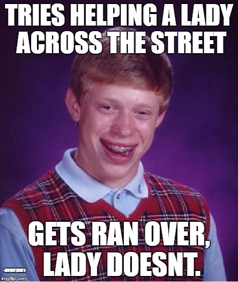 Bad Luck Brian Meme | TRIES HELPING A LADY ACROSS THE STREET; GETS RAN OVER, LADY DOESNT. -UNFORTUNATE- | image tagged in memes,bad luck brian | made w/ Imgflip meme maker