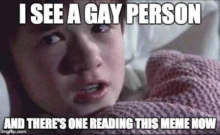 I See Dead People | I SEE A GAY PERSON; AND THERE'S ONE READING THIS MEME NOW | image tagged in memes,i see dead people | made w/ Imgflip meme maker