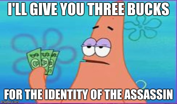 I'LL GIVE YOU THREE BUCKS FOR THE IDENTITY OF THE ASSASSIN | made w/ Imgflip meme maker