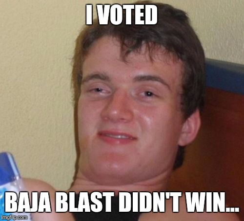 10 Guy | I VOTED; BAJA BLAST DIDN'T WIN... | image tagged in memes,10 guy | made w/ Imgflip meme maker