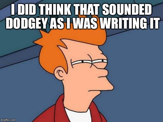 Futurama Fry Meme | I DID THINK THAT SOUNDED DODGEY AS I WAS WRITING IT | image tagged in memes,futurama fry | made w/ Imgflip meme maker