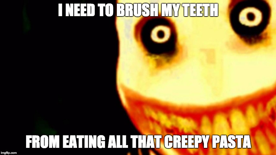 Jeff the killer | I NEED TO BRUSH MY TEETH; FROM EATING ALL THAT CREEPY PASTA | image tagged in jeff the killer | made w/ Imgflip meme maker