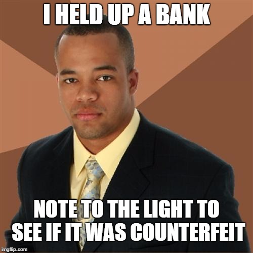 Successful Black Man Meme | I HELD UP A BANK; NOTE TO THE LIGHT TO SEE IF IT WAS COUNTERFEIT | image tagged in memes,successful black man | made w/ Imgflip meme maker
