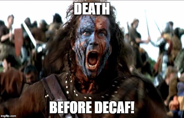 Braveheart | DEATH; BEFORE DECAF! | image tagged in braveheart | made w/ Imgflip meme maker