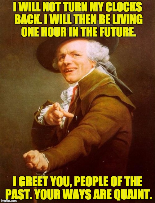 Time travel is real!!!!! | I WILL NOT TURN MY CLOCKS BACK. I WILL THEN BE LIVING ONE HOUR IN THE FUTURE. I GREET YOU, PEOPLE OF THE PAST. YOUR WAYS ARE QUAINT. | image tagged in memes,joseph ducreux,time travel | made w/ Imgflip meme maker