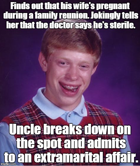 Bad Luck Brian Meme | Finds out that his wife's pregnant during a family reunion. Jokingly tells her that the doctor says he's sterile. Uncle breaks down on the spot and admits to an extramarital affair. | image tagged in memes,bad luck brian | made w/ Imgflip meme maker