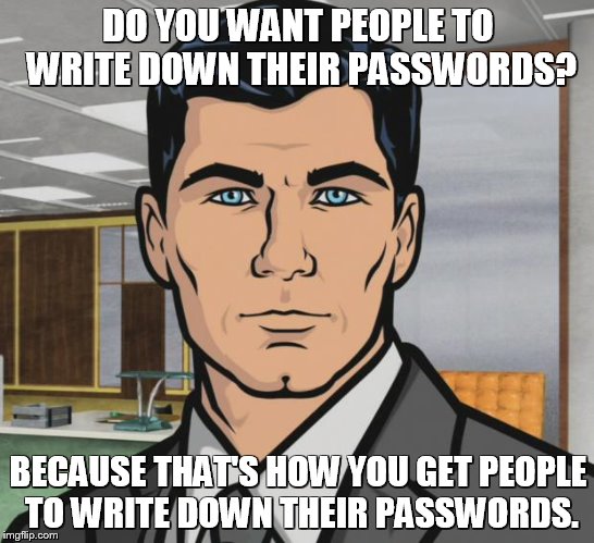 Archer Meme | DO YOU WANT PEOPLE TO WRITE DOWN THEIR PASSWORDS? BECAUSE THAT'S HOW YOU GET PEOPLE TO WRITE DOWN THEIR PASSWORDS. | image tagged in memes,archer | made w/ Imgflip meme maker