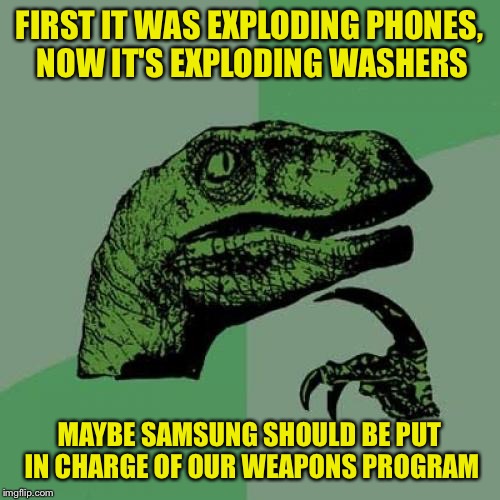 Philosoraptor Meme | FIRST IT WAS EXPLODING PHONES, NOW IT'S EXPLODING WASHERS; MAYBE SAMSUNG SHOULD BE PUT IN CHARGE OF OUR WEAPONS PROGRAM | image tagged in memes,philosoraptor | made w/ Imgflip meme maker