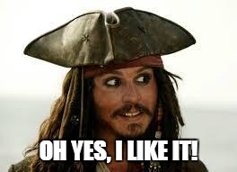 Captain Jack Sparrow | OH YES, I LIKE IT! | image tagged in captain jack sparrow | made w/ Imgflip meme maker