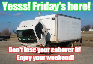 Okay Truck | Yesss! Friday's here! Don't lose your cabover it!






   Enjoy your weekend! | image tagged in memes,okay truck | made w/ Imgflip meme maker