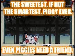 THE SWEETEST, IF NOT THE SMARTEST, PIGGY EVER. EVEN PIGGIES NEED A FRIEND. | image tagged in wilbur with charlottes humble | made w/ Imgflip meme maker
