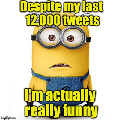He's really funny . . . Offline | Despite my last 12,000 tweets; I'm actually really funny | image tagged in minions | made w/ Imgflip meme maker