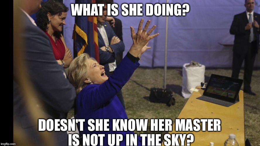 Please! Help her campaign! I'm melting! | WHAT IS SHE DOING? DOESN'T SHE KNOW HER MASTER IS NOT UP IN THE SKY? | image tagged in hillary praying,memes,hillary clinton | made w/ Imgflip meme maker