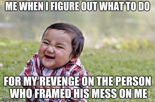 Evil Toddler | ME WHEN I FIGURE OUT WHAT TO DO; FOR MY REVENGE ON THE PERSON WHO FRAMED HIS MESS ON ME | image tagged in memes,evil toddler | made w/ Imgflip meme maker