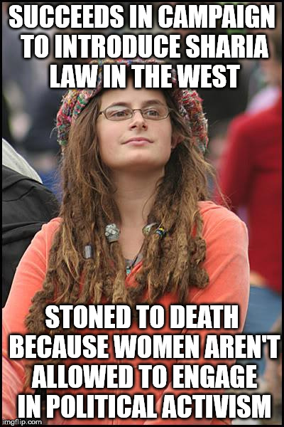 College Liberal Meme | SUCCEEDS IN CAMPAIGN TO INTRODUCE SHARIA LAW IN THE WEST; STONED TO DEATH BECAUSE WOMEN AREN'T ALLOWED TO ENGAGE IN POLITICAL ACTIVISM | image tagged in memes,college liberal | made w/ Imgflip meme maker