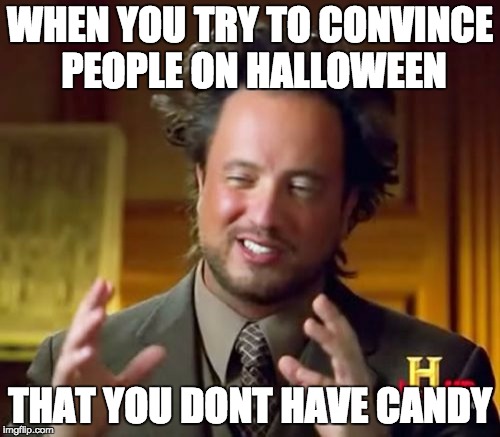 happened to meee

 | WHEN YOU TRY TO CONVINCE PEOPLE ON HALLOWEEN; THAT YOU DONT HAVE CANDY | image tagged in memes,ancient aliens | made w/ Imgflip meme maker