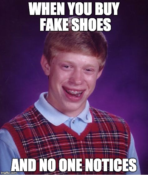 Bad Luck Brian | WHEN YOU BUY FAKE SHOES; AND NO ONE NOTICES | image tagged in memes,bad luck brian | made w/ Imgflip meme maker