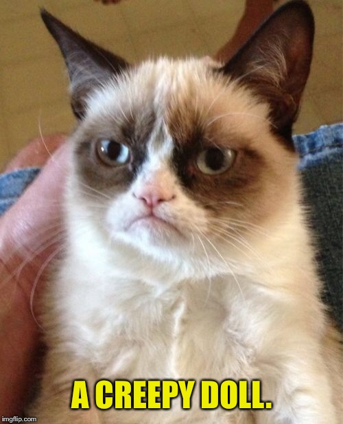 Grumpy Cat Meme | A CREEPY DOLL. | image tagged in memes,grumpy cat | made w/ Imgflip meme maker