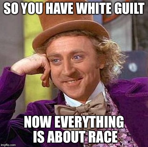 Creepy Condescending Wonka Meme | SO YOU HAVE WHITE GUILT NOW EVERYTHING IS ABOUT RACE | image tagged in memes,creepy condescending wonka | made w/ Imgflip meme maker