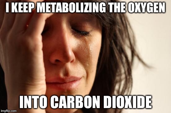 First World Problems Meme | I KEEP METABOLIZING THE OXYGEN INTO CARBON DIOXIDE | image tagged in memes,first world problems | made w/ Imgflip meme maker