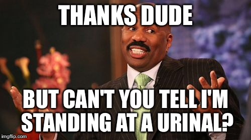 Steve Harvey Meme | THANKS DUDE BUT CAN'T YOU TELL I'M STANDING AT A URINAL? | image tagged in memes,steve harvey | made w/ Imgflip meme maker